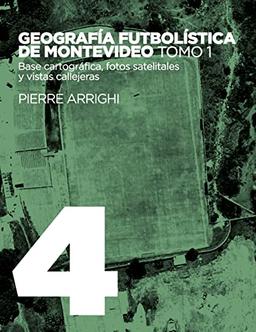 Geografía futbolística de Montevideo. Tomo 1: Base cartográfica, fotos satelitales y vistas callejeras (La otra historia del fútbol)