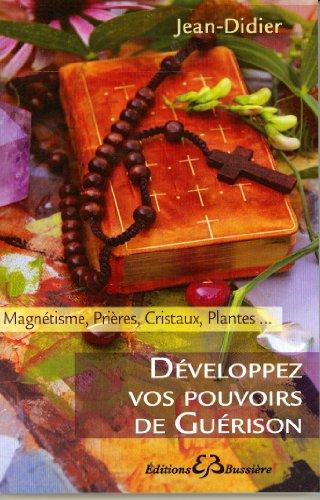 Développez vos pouvoirs de guérison : magnétisme, prières, cristaux, plantes...