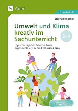 Umwelt und Klima kreativ im Sachunterricht: Legekreis, Lapbook, Breakout-Room, Experimente und vieles mehr für die Klassen 2 bis 4