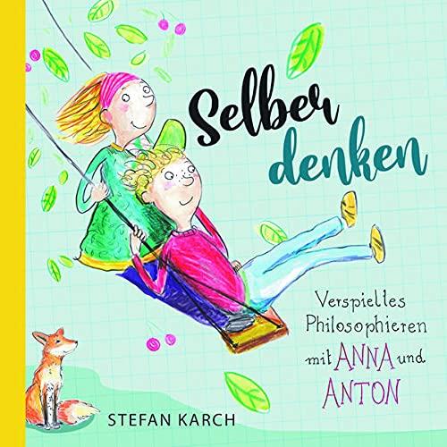 Selber denken: Verspieltes Philosophieren mit Anna und Anton (Verspieltes Philosophieren mit Anna und Anton: Selber denken)