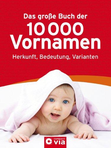 Das große Buch der 10.000 Vornamen: Herkunft, Bedeutung, Varianten.