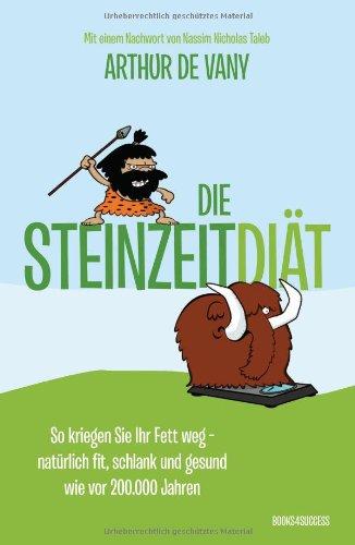 Die Steinzeit-Diät: So kriegen Sie Ihr Fett weg - natürlich fit, schlank und gesund wie vor 200.000 Jahren