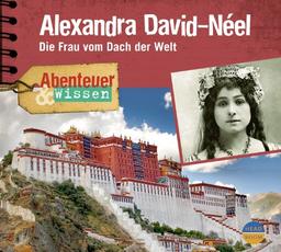 Abenteuer & Wissen: Alexandra David-Néel. Die Frau vom Dach der Welt