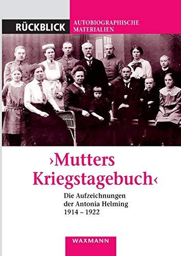 "Mutters Kriegstagebuch". Die Aufzeichnungen der Antonia Helming 1914 - 1922 (Rückblick: Autobiographische Materialien)