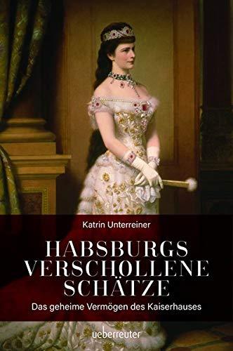 Habsburgs verschollene Schätze: Das geheime Vermögen des Kaiserhauses: Das geheime Vermgen des Kaiserhauses