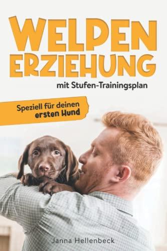 Welpen-Erziehung mit Stufen-Trainingsplan: Speziell für deinen ersten Hund(Grunderziehung,Hunde-Knigge,Übungsplan,Klickertraining,Hundesprache verstehen,SOS-Tipps)