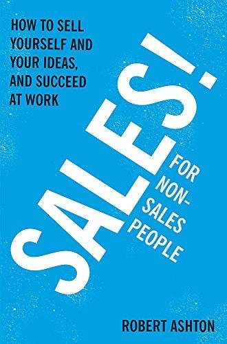 Sales for Non-Salespeople: How to sell yourself and your ideas, and succeed at work