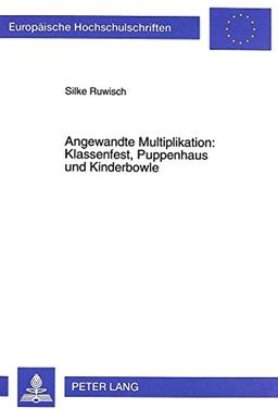 Angewandte Multiplikation: Klassenfest, Puppenhaus und Kinderbowle: Eine qualitative empirische Studie zum Lösungsverhalten von Grundschulkindern beim ... / Publications Universitaires Européennes)