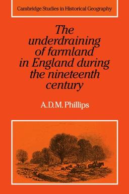 The Underdraining of Farmland in England During the Nineteenth Century (Cambridge Studies in Historical Geography, Band 15)