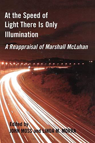 At the Speed of Light There is Only Illumination: A Reappraisal of Marshall McLuhan (Reappraisals: Canadian Writers 27)