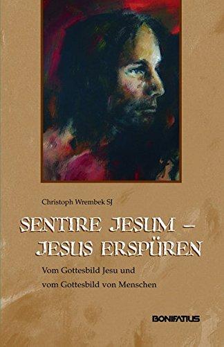 Sentire Jesum - Jesus erspüren: Vom Gottesbild Jesu und vom Gottesbild von Menschen