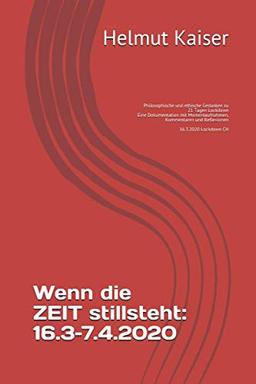 Wenn die ZEIT stillsteht: 16.3–7.4.2020: Philosophische und ethische Gedanken zu 21 Tagen Lockdown Eine Dokumentation mit Momentaufnahmen, Kommentaren und Reflexionen