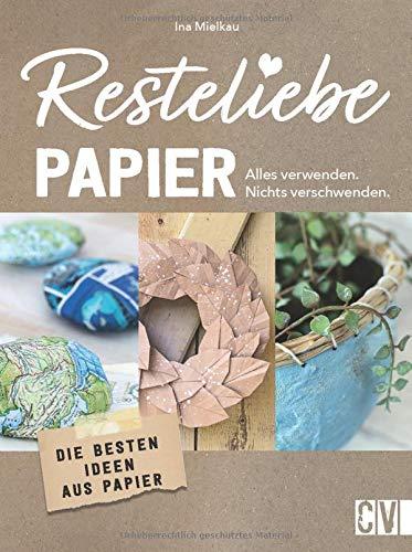 Resteliebe Papier - Alles verwenden, nichts verschwenden! Die besten Ideen aus Papier. Die brandneue Reihe rund um Recycling! Deko-Objekte, Accessoires und praktische DIY-Projekte aus Altpapier