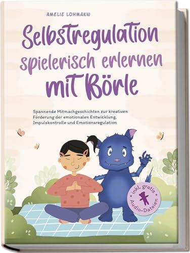 Selbstregulation spielerisch erlernen mit Börle: Spannende Mitmachgeschichten zur kreativen Förderung der emotionalen Entwicklung, Impulskontrolle und ... inkl. gratis Audio-Dateien (Börles Abenteuer)