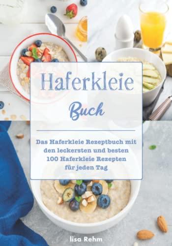 Haferkleie Buch: Das Haferkleie Rezeptbuch mit den leckersten und besten 100 Haferkleie Rezepten für jeden Tag