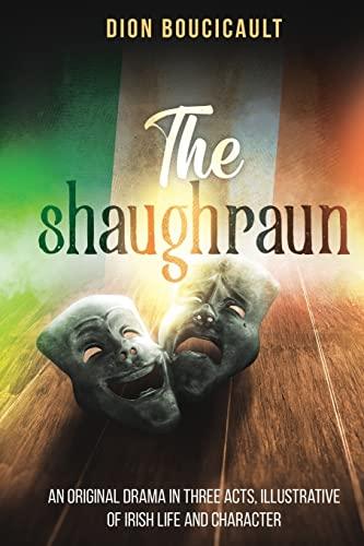 The Shaughraun: AN ORIGINAL DRAMA IN THREE ACTS, ILLUSTRATIVE OF IRISH LIFE AND CHARACTER