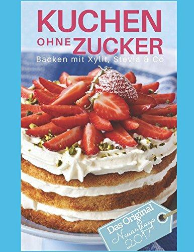 Kuchen ohne Zucker: Backen mit Xylit, Stevia & Co - inkl. Bonuskapitel: Plätzchen ohne Zucker (Backen ohne Zucker, Band 1)