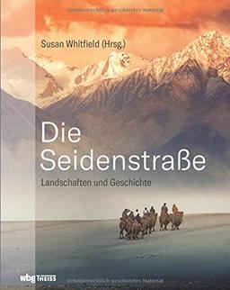 Die Seidenstraße: Landschaften und Geschichte. Von Steppe und Wüsten, Bergen und Flüssen, Meer und Oasen.