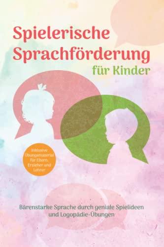 Spielerische Sprachförderung für Kinder: Bärenstarke Sprache durch geniale Spielideen und Logopädie-Übungen / inklusive Übungsmaterial für Eltern, Erzieher und Lehrer