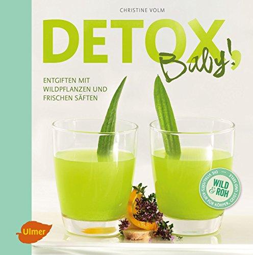 Detox, Baby!: Entgiften mit Wildpflanzen und frischen Säften