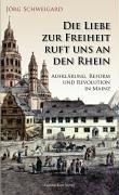 Die Liebe zur Freiheit ruft uns an den Rhein. Aufklärung, Reform und Revolution in Mainz