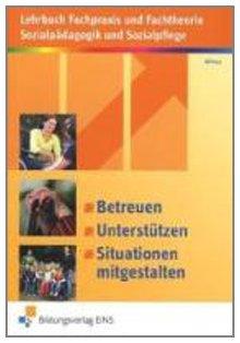 Betreuen, unterstützen, Situationen mitgestalten: Fachpraxis und Fachtheorie Sozialpädagogik und Sozialpflege: Lehrbuch: Lehrbuch Fachpraxis und ... und Sozialpflege Lehr-/Fachbuch