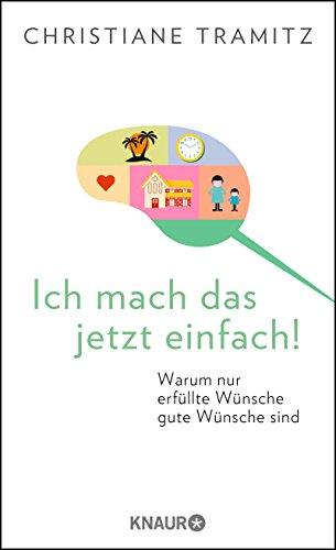 Ich mach das jetzt einfach!: Warum nur erfüllte Wünsche gute Wünsche sind