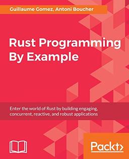 Rust Programming By Example: Enter the world of Rust by building engaging, concurrent, reactive, and robust applications (English Edition)