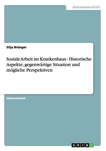 Soziale Arbeit im Krankenhaus - Historische Aspekte, gegenwärtige Situation und mögliche Perspektiven