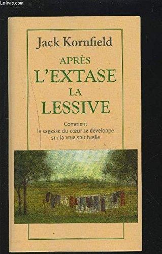 APRES L'EXTASE LA LESSIVE - COMMENT LA SAGESSE DU COEUR SE DEVELOPPE SUR LA VOIE SPIRITUELLE.