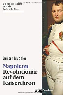 Napoleon: Revolutionär auf dem Kaiserthron. Seine Biographie als fesselnder Geschichtskrimi: von der französischen Revolution bis zum Exil auf St. Helena. Wer ist verantwortlich für Napoleons Ende?