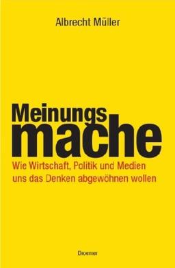 Meinungsmache: Wie Wirtschaft, Politik und Medien uns das Denken abgewöhnen wollen