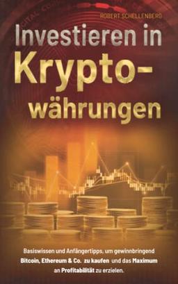 Investieren in Kryptowährungen: Basiswissen und Anfängertipps, um gewinnbringend Bitcoin, Ethereum & Co. zu kaufen und das Maximum an Profitabilität zu erzielen