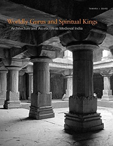 Sears, T: Worldly Gurus and Spiritual Kings: Architecture and Asceticism in Medieval India