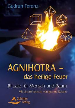 Agnihotra das heilige Feuer: Rituale für Mensch und Raum - mit einem Vorwort von Jeanne Ruland