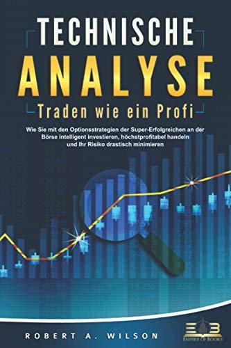 TECHNISCHE ANALYSE - Traden wie ein Profi: Wie Sie mit den Optionsstrategien der Super-Erfolgreichen an der Börse intelligent investieren, höchstprofitabel handeln und Ihr Risiko drastisch minimieren