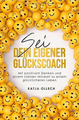 Sei dein eigener Glückscoach: Mit positivem Denken und einem starken Mindset zu einem glücklicheren Leben