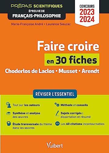 Faire croire en 30 fiches, Choderlos de Laclos, Musset, Arendt : réviser l'essentiel : prépas scientifiques, épreuve de français-philosophie, concours 2023-2024