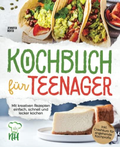 Kochbuch für Teenager: Mit kreativen Rezepten einfach, schnell und lecker kochen