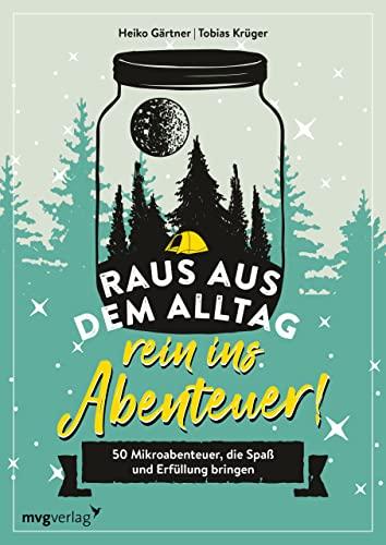 Raus aus dem Alltag, rein ins Abenteuer!: 50 Mikroabenteuer, die Spaß und Erfüllung bringen. Konkrete Tipps, Anleitungen und viele Variationsmöglichkeiten für Indoor und Outdoor