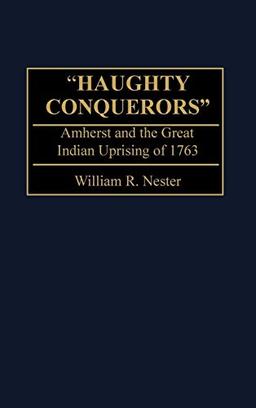 Haughty Conquerors: Amherst and the Great Indian Uprising of 1763