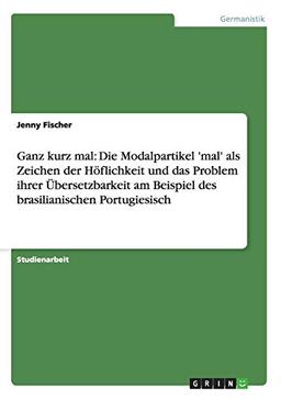 Ganz kurz mal: Die Modalpartikel 'mal' als Zeichen der Höflichkeit und das Problem ihrer Übersetzbarkeit am Beispiel des brasilianischen Portugiesisch