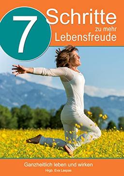 7 Schritte zu mehr Lebensfreude: Ganzheitlich leben und arbeiten (Festival der Sinne Wunderbücher)