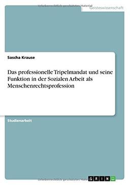 Das professionelle Tripelmandat und seine Funktion in der Sozialen Arbeit als Menschenrechtsprofession