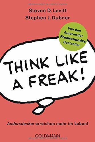 Think like a Freak: Andersdenker erreichen mehr im Leben!