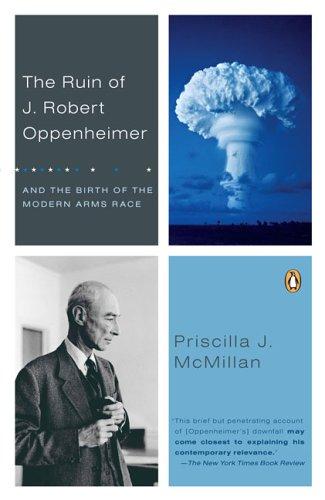 The Ruin of J. Robert Oppenheimer: And the Birth of the Modern Arms Race