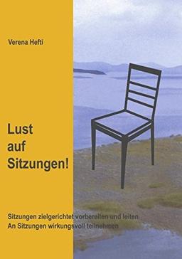 Lust auf Sitzungen: Sitzungen zielgerichtet vorbereiten und leiten. An Sitzungen wirkungsvoll teilnehmen