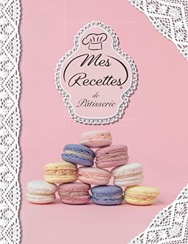 Mes Recettes De Pâtisserie: Cahier à Compléter pour 52 Recettes - Livre de Cuisine Personnalisé à écrire - Cahier De Recettes à Remplir