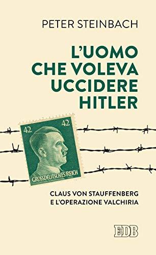 L'uomo che voleva uccidere Hitler. Claus von Stauffenberg e l'operazione Valkiria (Lapislazzuli, Band 183)