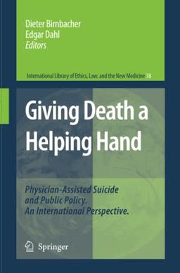 Giving Death a Helping Hand: Physician-Assisted Suicide and Public Policy. An International Perspective (International Library of Ethics, Law, and the New Medicine, Band 38)